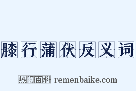 膝行蒲伏反义词是什么意思的图片